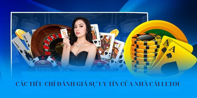 Các tiêu chí đánh giá sự uy tín của nhà cái Letou 